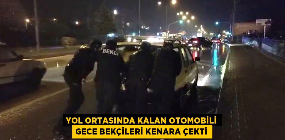 YOL ORTASINDA KALAN OTOMOBİLİ GECE BEKÇİLERİ KENARA ÇEKTİ