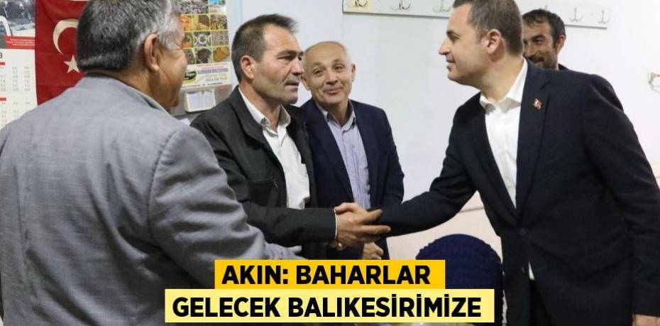 AKIN: BAHARLAR GELECEK BALIKESİRİMİZE