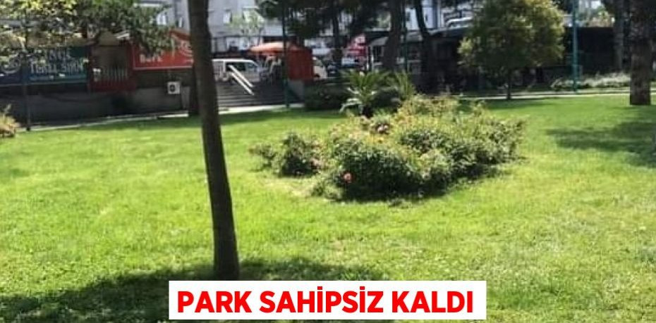 PARK SAHİPSİZ KALDI