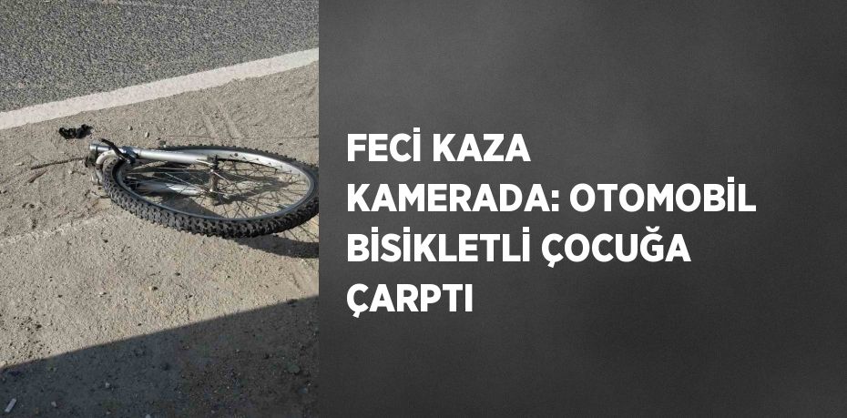 FECİ KAZA KAMERADA: OTOMOBİL BİSİKLETLİ ÇOCUĞA ÇARPTI