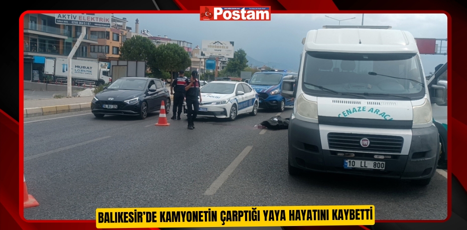 Balıkesir’de kamyonetin çarptığı yaya hayatını kaybetti  