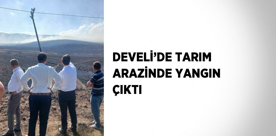 DEVELİ’DE TARIM ARAZİNDE YANGIN ÇIKTI