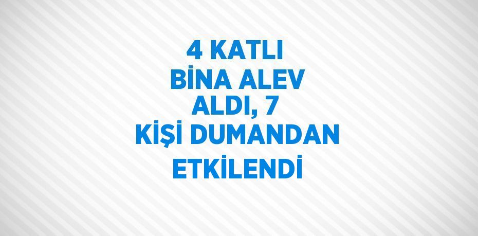 4 KATLI BİNA ALEV ALDI, 7 KİŞİ DUMANDAN ETKİLENDİ