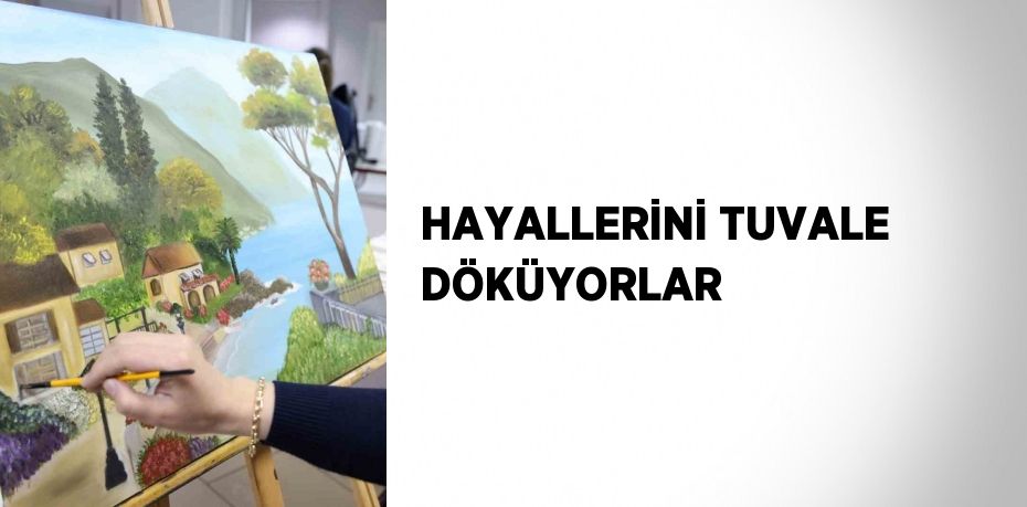 HAYALLERİNİ TUVALE DÖKÜYORLAR