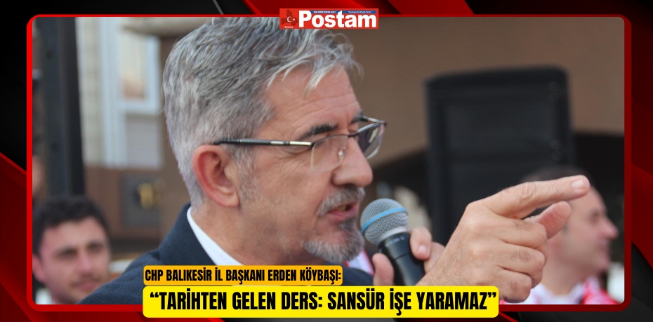 CHP BALIKESİR İL BAŞKANI ERDEN KÖYBAŞI: “TARİHTEN GELEN DERS: SANSÜR İŞE YARAMAZ”