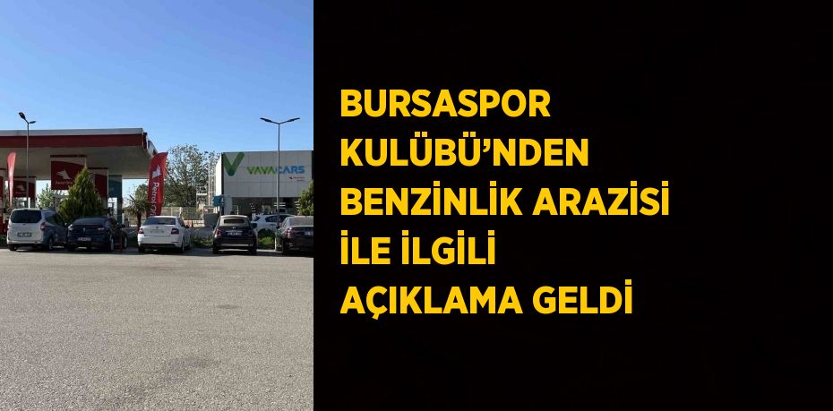 BURSASPOR KULÜBÜ’NDEN BENZİNLİK ARAZİSİ İLE İLGİLİ AÇIKLAMA GELDİ