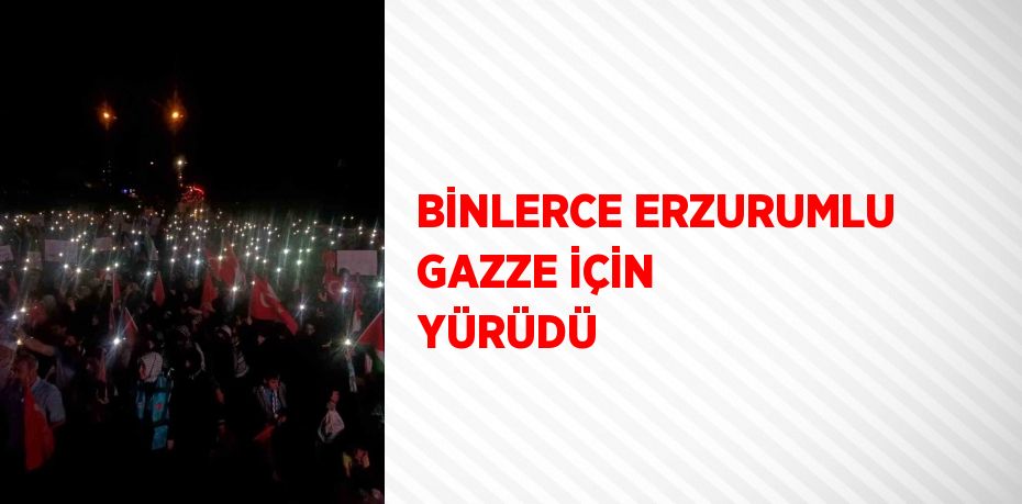 BİNLERCE ERZURUMLU GAZZE İÇİN YÜRÜDÜ