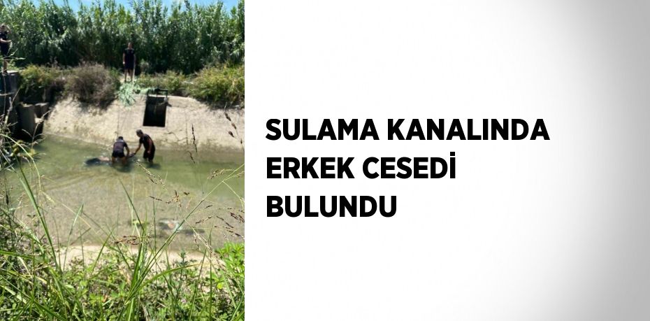 SULAMA KANALINDA ERKEK CESEDİ BULUNDU