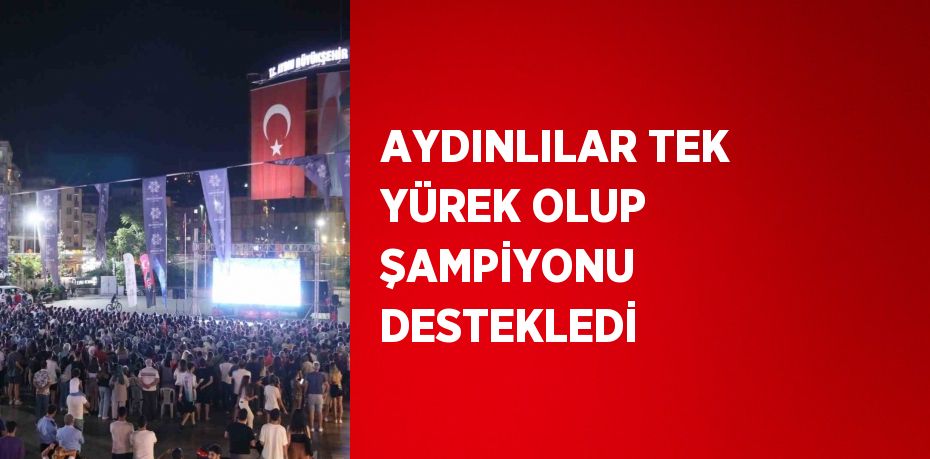 AYDINLILAR TEK YÜREK OLUP ŞAMPİYONU DESTEKLEDİ