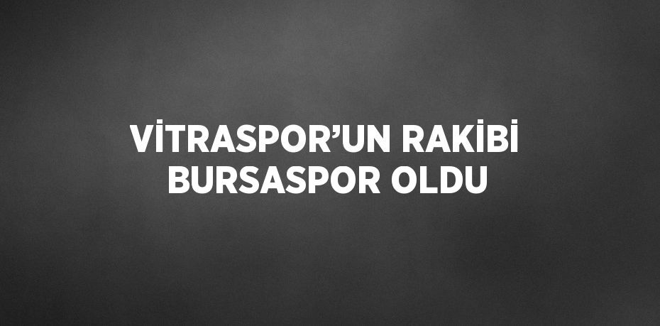 VİTRASPOR’UN RAKİBİ BURSASPOR OLDU