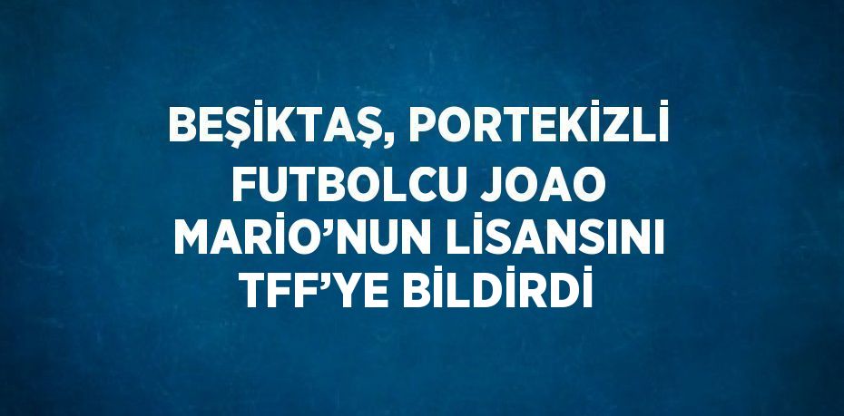 BEŞİKTAŞ, PORTEKİZLİ FUTBOLCU JOAO MARİO’NUN LİSANSINI TFF’YE BİLDİRDİ