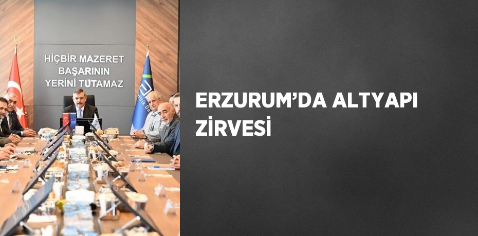 ERZURUM’DA ALTYAPI ZİRVESİ