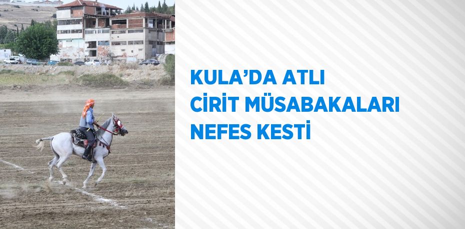 KULA’DA ATLI CİRİT MÜSABAKALARI NEFES KESTİ