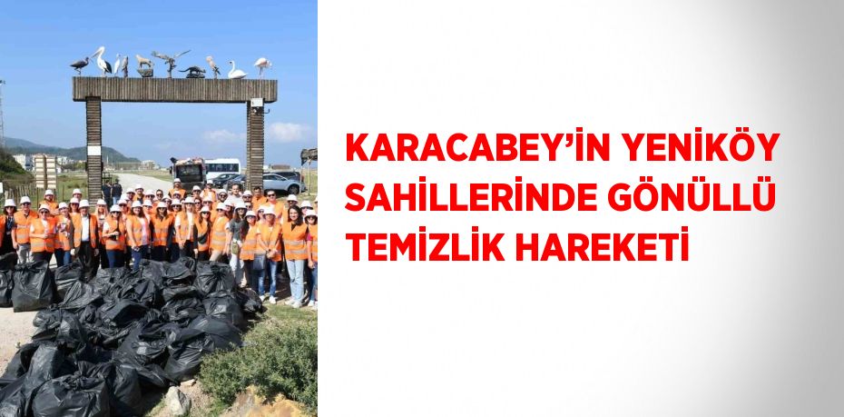 KARACABEY’İN YENİKÖY SAHİLLERİNDE GÖNÜLLÜ TEMİZLİK HAREKETİ