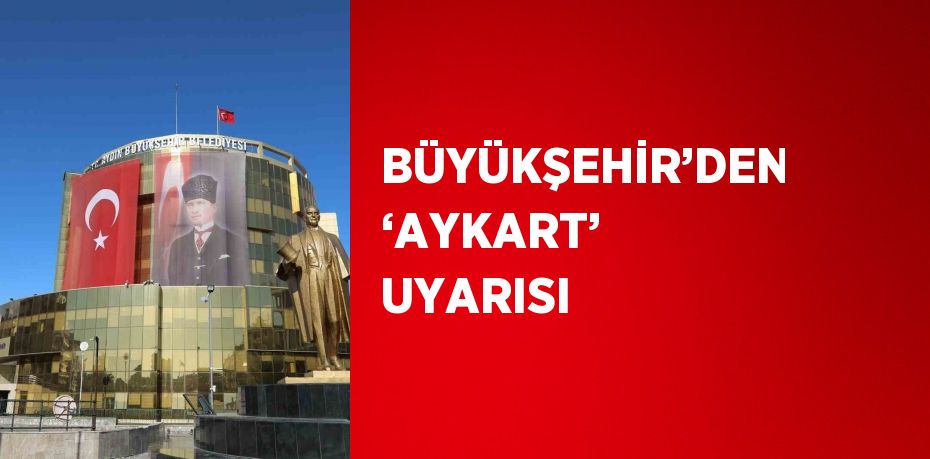 BÜYÜKŞEHİR’DEN ‘AYKART’ UYARISI