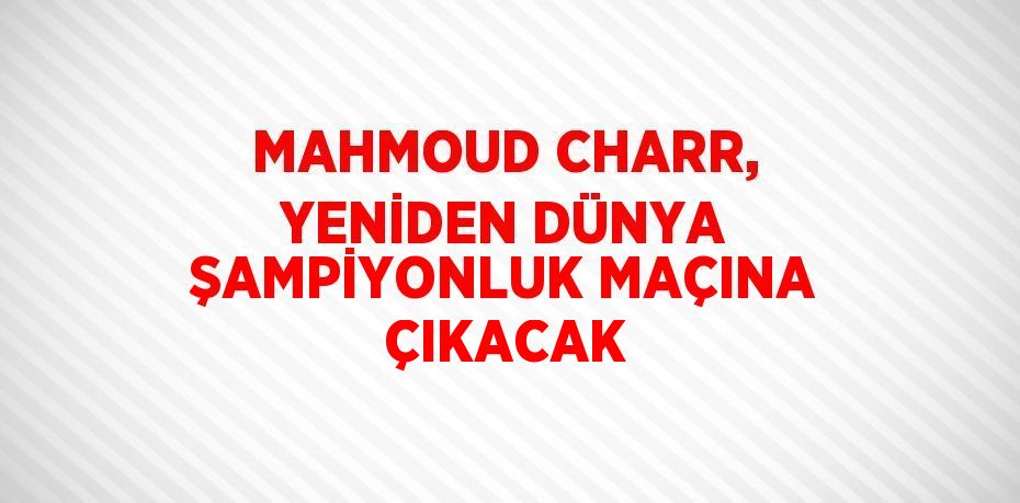 MAHMOUD CHARR, YENİDEN DÜNYA ŞAMPİYONLUK MAÇINA ÇIKACAK