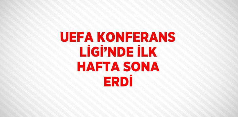 UEFA KONFERANS LİGİ’NDE İLK HAFTA SONA ERDİ