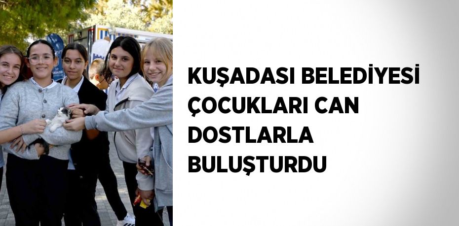 KUŞADASI BELEDİYESİ ÇOCUKLARI CAN DOSTLARLA BULUŞTURDU