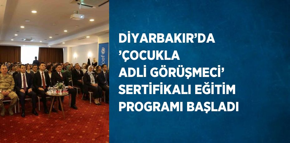 DİYARBAKIR’DA ’ÇOCUKLA ADLİ GÖRÜŞMECİ’ SERTİFİKALI EĞİTİM PROGRAMI BAŞLADI