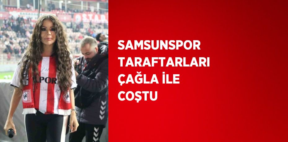 SAMSUNSPOR TARAFTARLARI ÇAĞLA İLE COŞTU