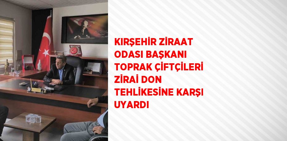 KIRŞEHİR ZİRAAT ODASI BAŞKANI TOPRAK ÇİFTÇİLERİ ZİRAİ DON TEHLİKESİNE KARŞI UYARDI