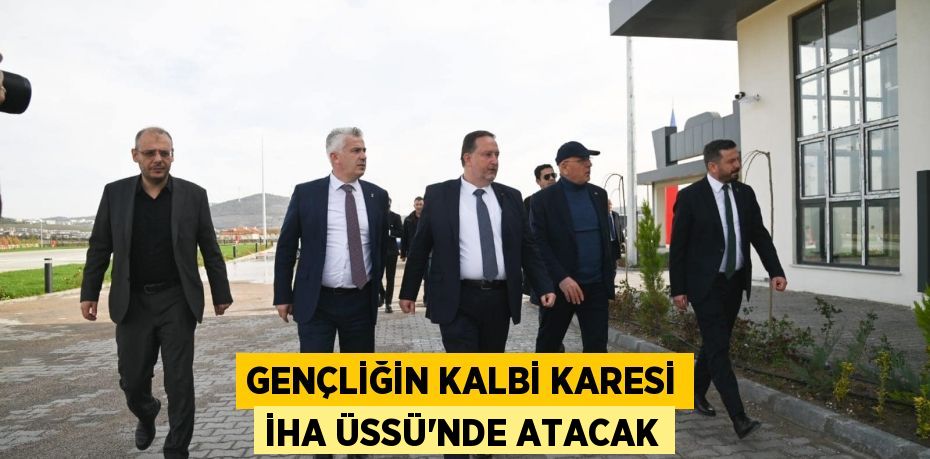 GENÇLİĞİN KALBİ KARESİ İHA ÜSSÜ’NDE ATACAK