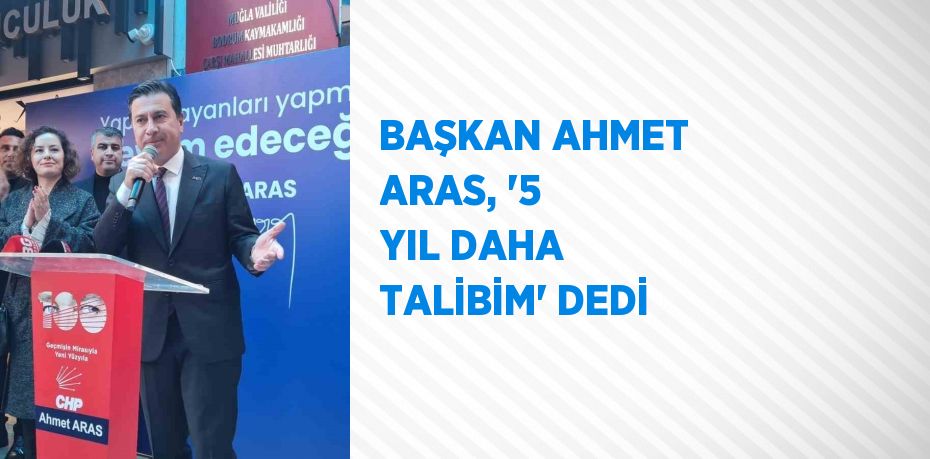 BAŞKAN AHMET ARAS, '5 YIL DAHA TALİBİM' DEDİ