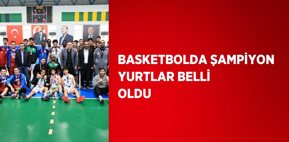 BASKETBOLDA ŞAMPİYON YURTLAR BELLİ OLDU