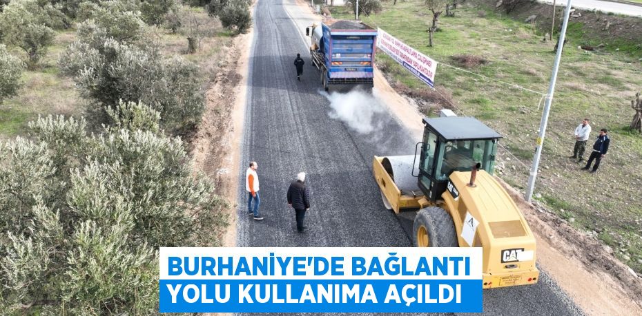 BURHANİYE’DE BAĞLANTI YOLU KULLANIMA AÇILDI 