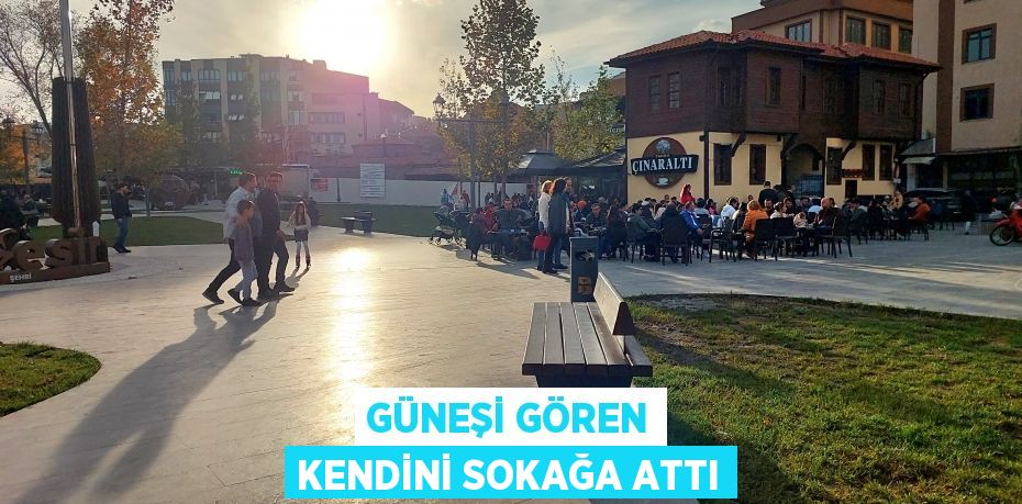 GÜNEŞİ GÖREN KENDİNİ SOKAĞA ATTI