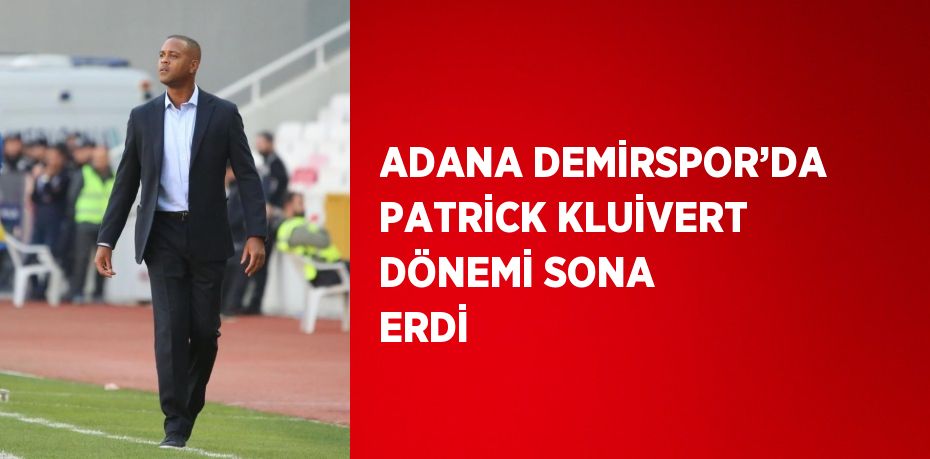 ADANA DEMİRSPOR’DA PATRİCK KLUİVERT DÖNEMİ SONA ERDİ