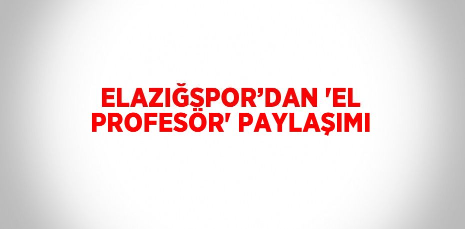 ELAZIĞSPOR’DAN 'EL PROFESÖR' PAYLAŞIMI