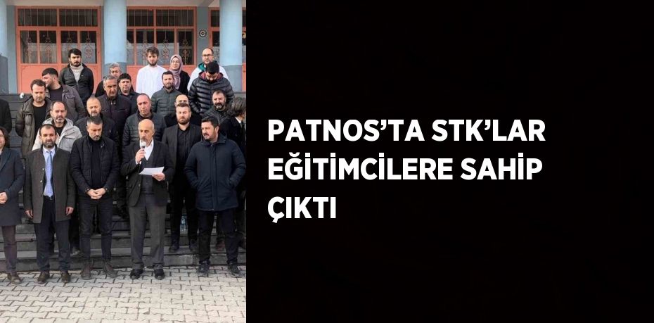 PATNOS’TA STK’LAR EĞİTİMCİLERE SAHİP ÇIKTI