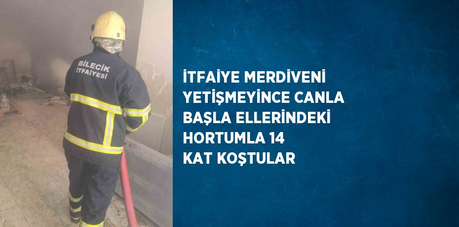 İTFAİYE MERDİVENİ YETİŞMEYİNCE CANLA BAŞLA ELLERİNDEKİ HORTUMLA 14 KAT KOŞTULAR