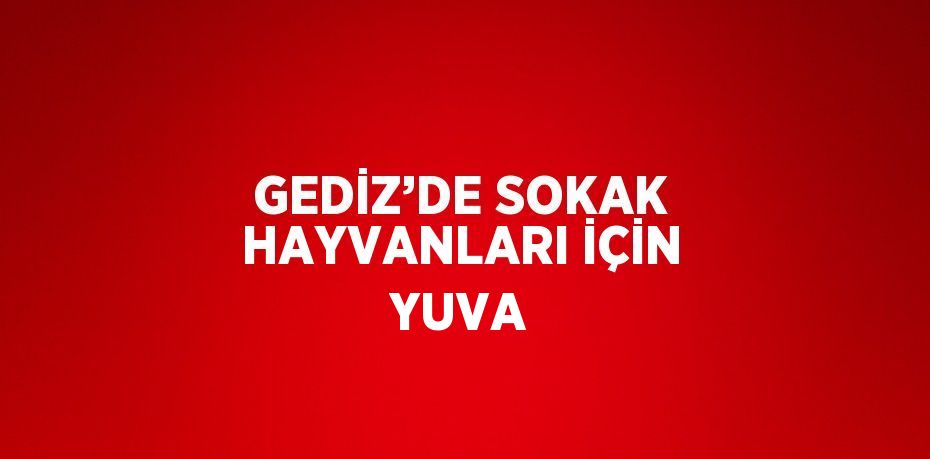 GEDİZ’DE SOKAK HAYVANLARI İÇİN YUVA