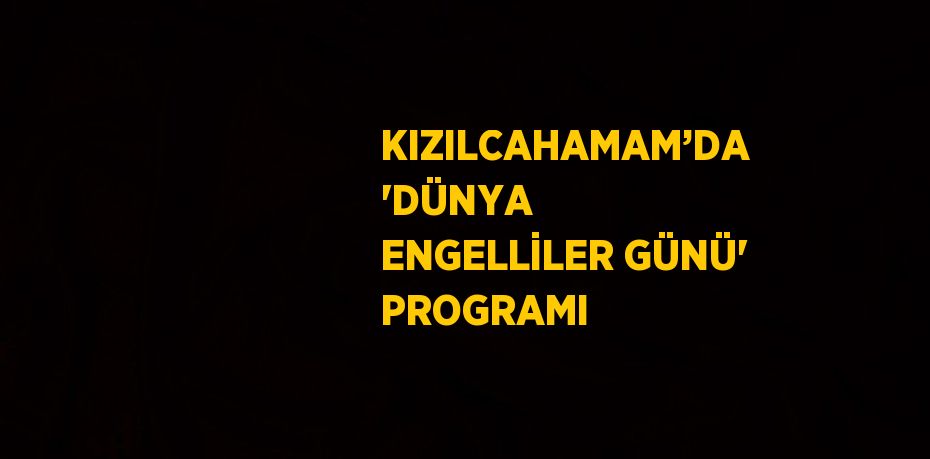 KIZILCAHAMAM’DA 'DÜNYA ENGELLİLER GÜNÜ' PROGRAMI