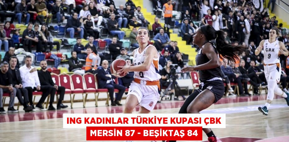 ING Kadınlar Türkiye Kupası ÇBK Mersin 87 - Beşiktaş 84