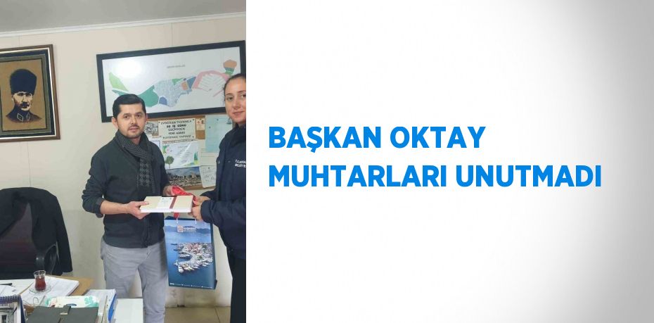 BAŞKAN OKTAY MUHTARLARI UNUTMADI