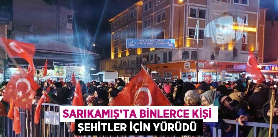 SARIKAMIŞ’TA BİNLERCE KİŞİ ŞEHİTLER İÇİN YÜRÜDÜ