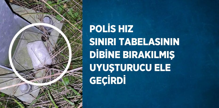 POLİS HIZ SINIRI TABELASININ DİBİNE BIRAKILMIŞ UYUŞTURUCU ELE GEÇİRDİ