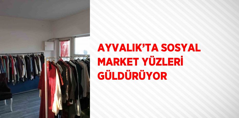 AYVALIK’TA SOSYAL MARKET YÜZLERİ GÜLDÜRÜYOR