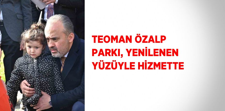 TEOMAN ÖZALP PARKI, YENİLENEN YÜZÜYLE HİZMETTE