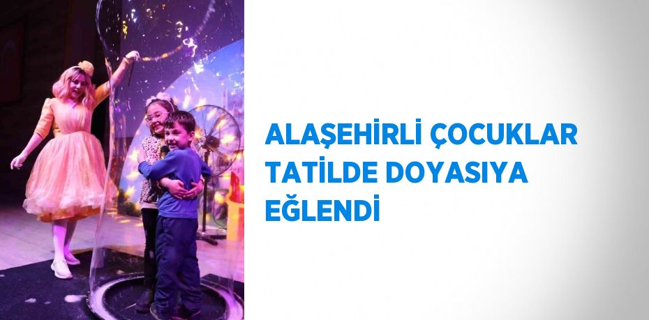 ALAŞEHİRLİ ÇOCUKLAR TATİLDE DOYASIYA EĞLENDİ