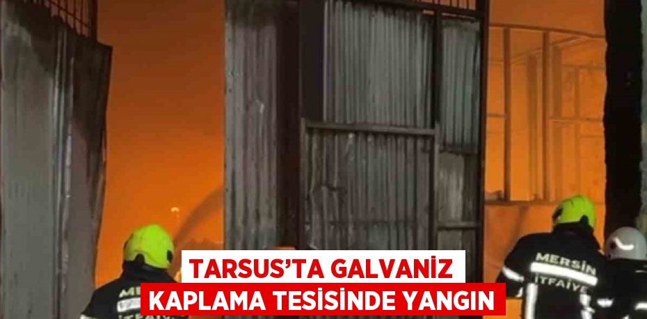 TARSUS’TA GALVANİZ KAPLAMA TESİSİNDE YANGIN