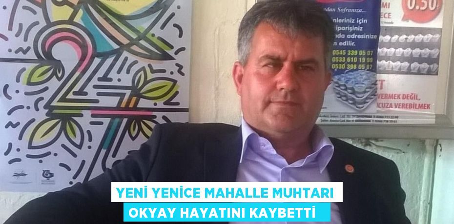 Yeni Yenice Mahalle Muhtarı Okyay hayatını kaybetti  