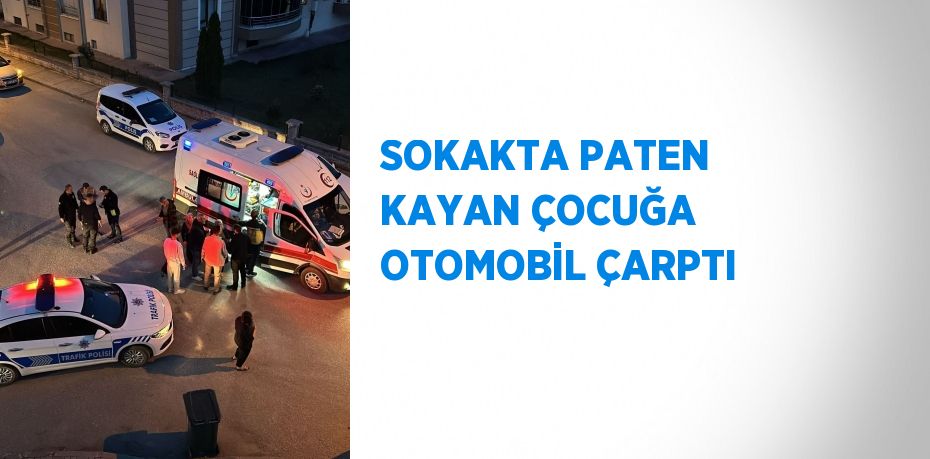 SOKAKTA PATEN KAYAN ÇOCUĞA OTOMOBİL ÇARPTI