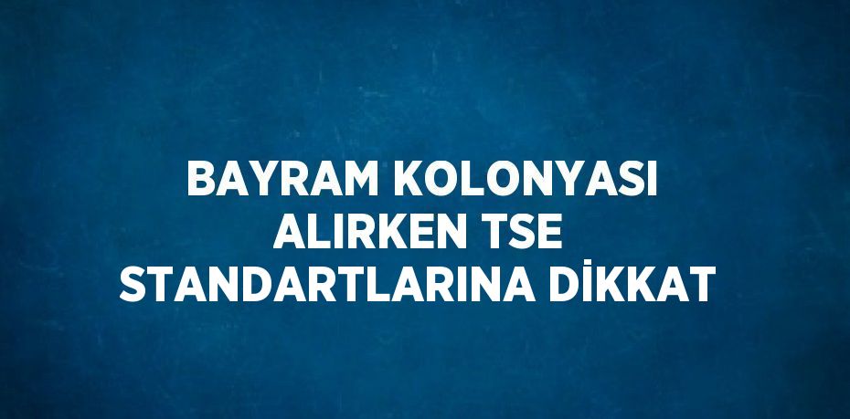 BAYRAM KOLONYASI ALIRKEN TSE STANDARTLARINA DİKKAT