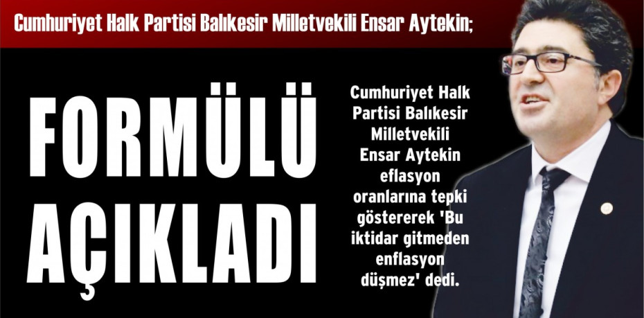 Cumhuriyet Halk Partisi Balıkesir Milletvekili Ensar Aytekin; FORMÜLÜ AÇIKLADI