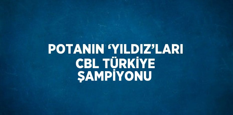 POTANIN ‘YILDIZ’LARI CBL TÜRKİYE ŞAMPİYONU