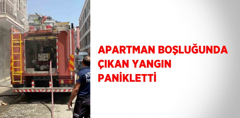 APARTMAN BOŞLUĞUNDA ÇIKAN YANGIN PANİKLETTİ